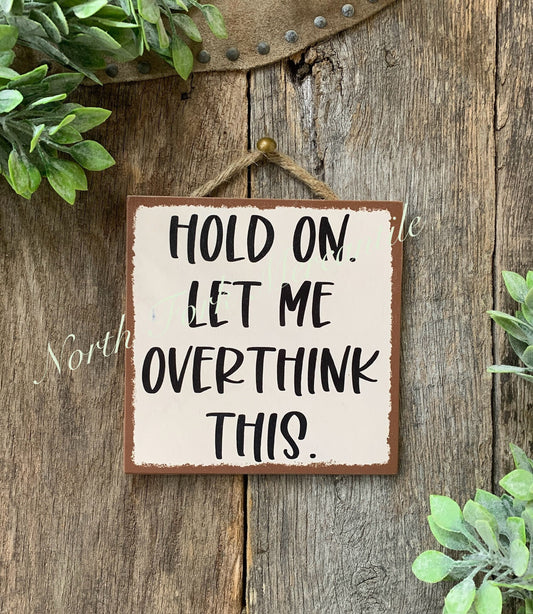 Hold On, Let Me Overthink This, Funny Sign, Sarcastic Sign, Friend...