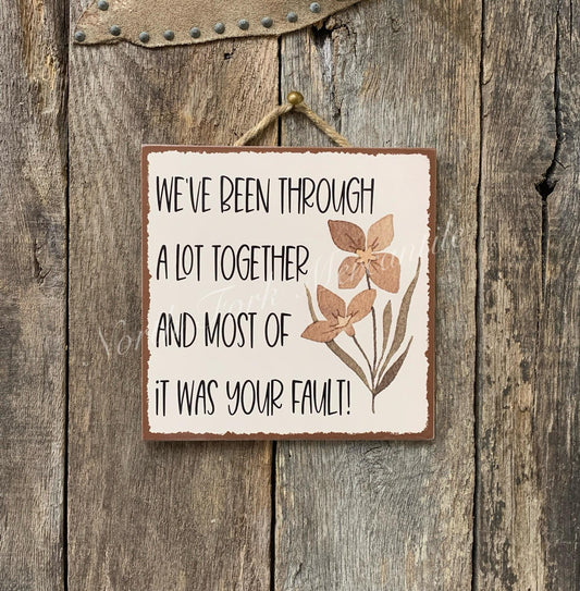 We've Been Through A lot Together And Most Of It Was Your Fault